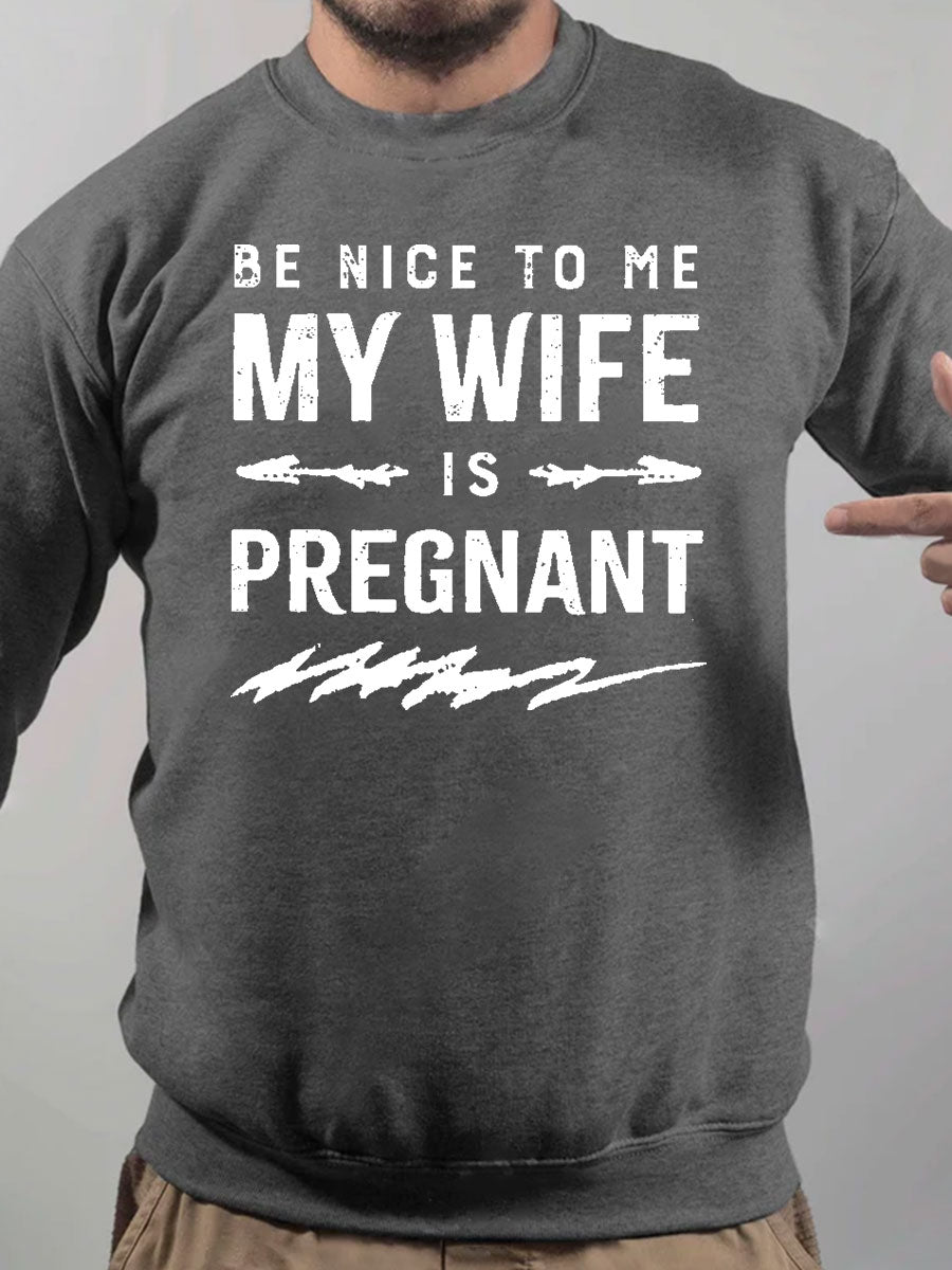 Be Nice To Me My Wife Is Pregnant Daddy Sweatshirt