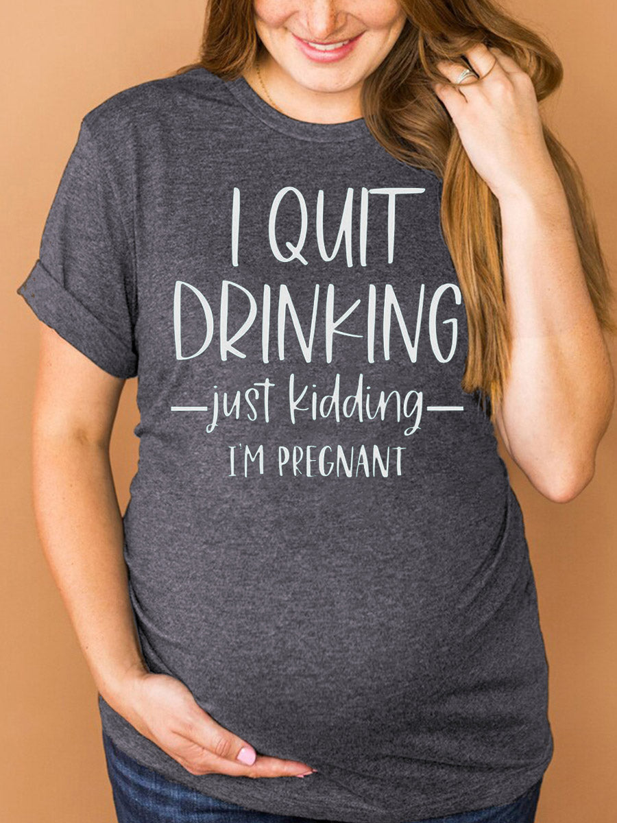 I Quit Drinking Just Kidding I'm Pregnant Maternity Shirt