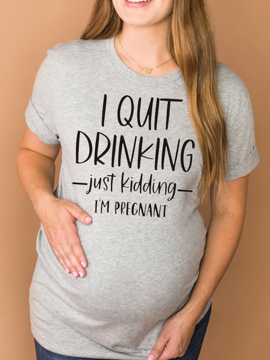 I Quit Drinking Just Kidding I'm Pregnant Maternity Shirt