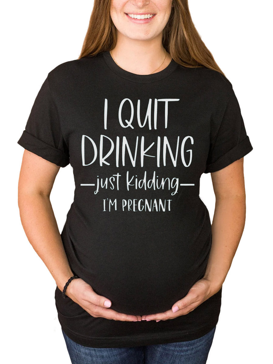 I Quit Drinking Just Kidding I'm Pregnant Maternity Shirt